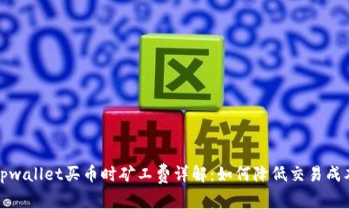 tpwallet买币时矿工费详解：如何降低交易成本