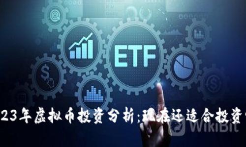 2023年虚拟币投资分析：现在还适合投资吗？