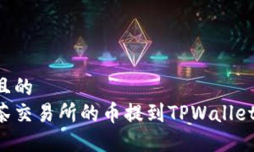 思考一个且的  
如何将抹茶交易所的币提到TPWallet：步骤详解