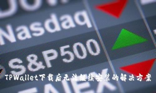 TPWallet下载后无法继续安装的解决方案