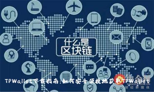 TPWallet下载指南：如何安全便捷地获取TPWallet