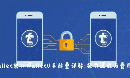 TPWallet转TPWalletU手续费详解：操作流程与费用解析