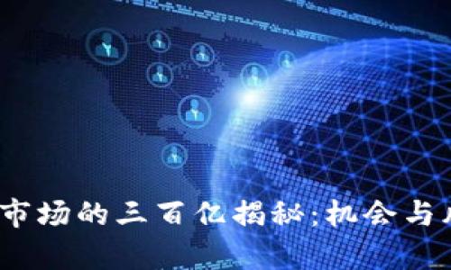  虚拟币市场的三百亿揭秘：机会与风险并存
