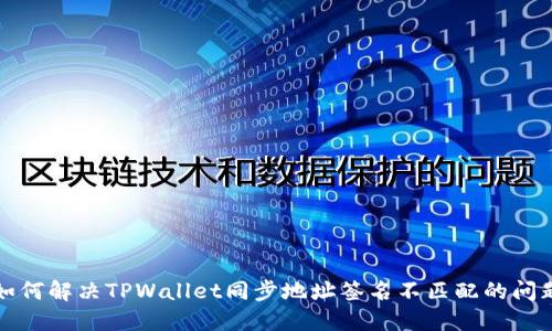 如何解决TPWallet同步地址签名不匹配的问题