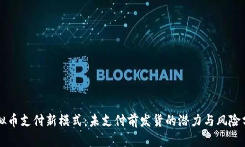 虚拟币支付新模式：未支付前发货的潜力与风险分析