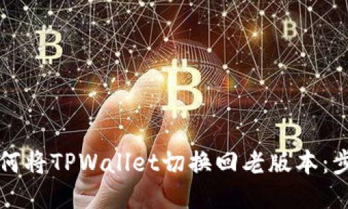 ### 如何将TPWallet切换回老版本：步骤与技巧