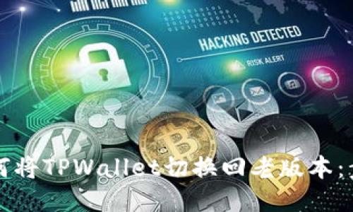 ### 如何将TPWallet切换回老版本：步骤与技巧