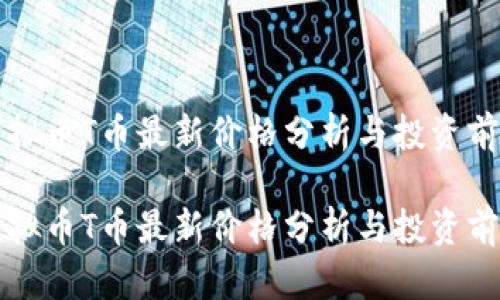虚拟币T币最新价格分析与投资前瞻

虚拟币T币最新价格分析与投资前瞻