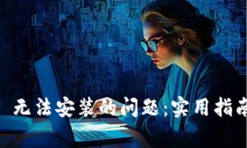 解决 TP Wallet 无法安装的问题：实用指南和常见解决方案