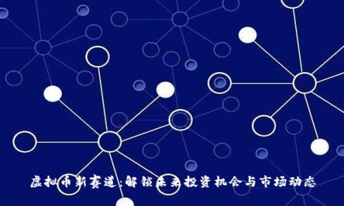 虚拟币新赛道：解锁未来投资机会与市场动态
