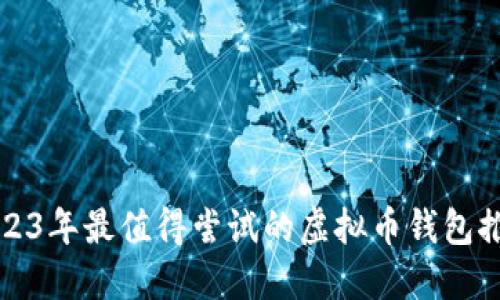 2023年最值得尝试的虚拟币钱包推荐