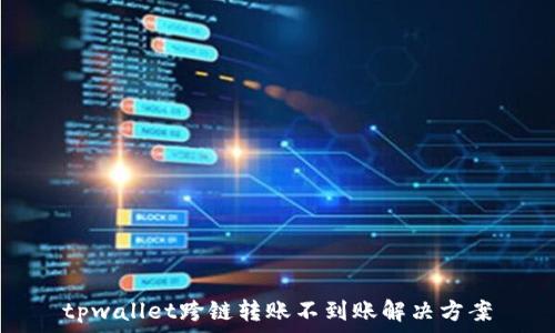   
tpwallet跨链转账不到账解决方案
