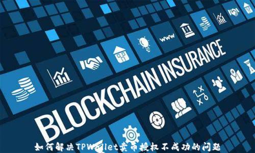 
如何解决TPWallet卖币授权不成功的问题