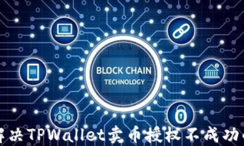 
如何解决TPWallet卖币授权不成功的问题