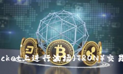 : 如何在TokenPocket上进行波场（TRON）交易？详细指南与技巧