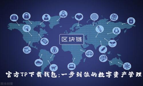 官方TP下载钱包：一步到位的数字资产管理
