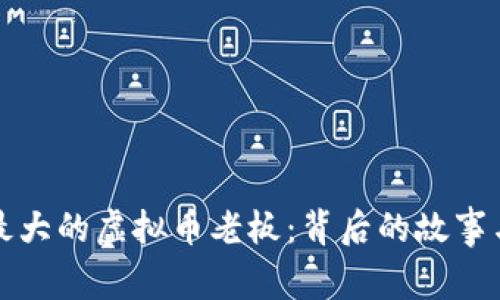 揭秘中国最大的虚拟币老板：背后的故事与市场操作