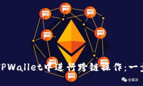 如何在TPWallet中进行跨链操作：一步步指导