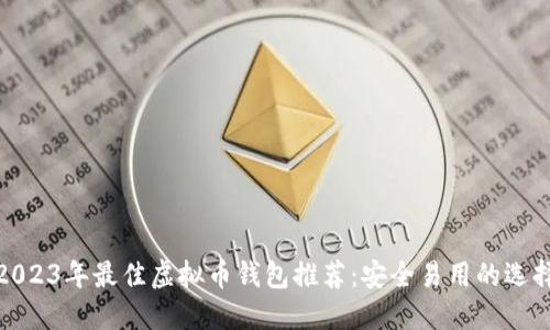 2023年最佳虚拟币钱包推荐：安全易用的选择