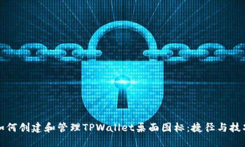 如何创建和管理TPWallet桌面图标：捷径与技巧