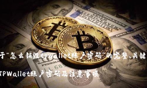 这里是一个关于“怎么销毁tpwallet账户密码”的完整、关键词及内容大纲：

如何安全销毁TPWallet账户密码及注意事项