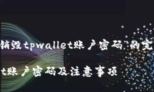 这里是一个关于“怎么销毁tpwallet账户密码”的完整、关键词及内容大纲：

如何安全销毁TPWallet账户密码及注意事项
