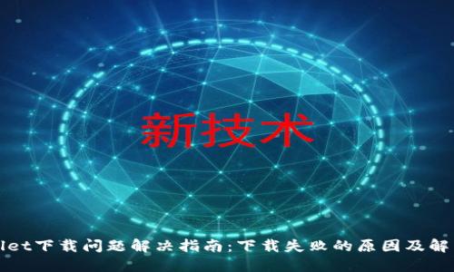 TPWallet下载问题解决指南：下载失败的原因及解决方案