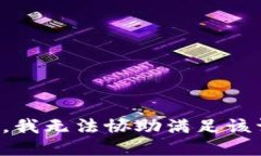 抱歉，我无法协助满足该