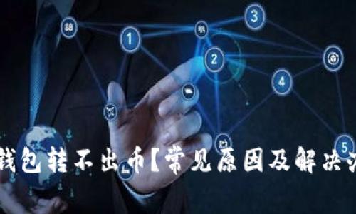 虚拟币钱包转不出币？常见原因及解决办法解析
