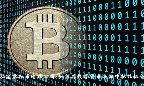 福建虚拟币追踪公司：如何在数字货币浪潮中抓住机会