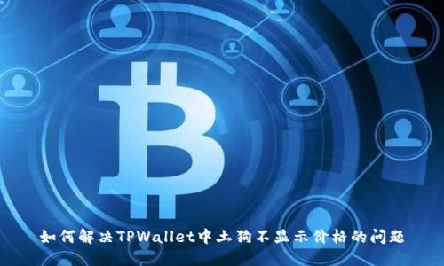 如何解决TPWallet中土狗不显示价格的问题