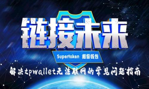 解决tpwallet无法联网的常见问题指南