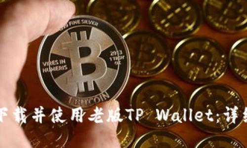如何下载并使用老版TP Wallet：详细指南