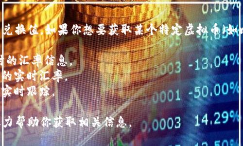 虚拟币的兑换率是动态变化的，受市场供求关系影响，因此没有固定的兑换值。如果你想要获取某个特定虚拟币（如比特币、以太坊等）对人民币的当前汇率，可以通过多种途径查询，例如：

1. **交易所网站**：很多数字货币交易所（如币安、火币等）都提供实时的汇率信息。
2. **金融新闻网站**：一些专业的财经网站会提供虚拟币对法定货币的实时汇率。
3. **手机应用程序**：有些投资和金融应用程序会提供虚拟币汇率的实时跟踪。

如果你需要了解某种特定虚拟币的当前汇率，可以提供其名称，我将尽力帮助你获取相关信息。