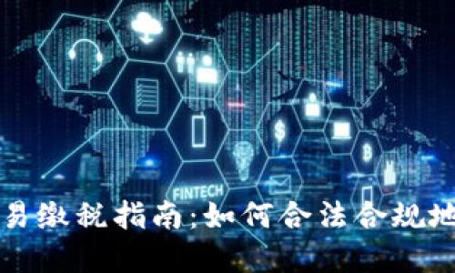 虚拟币交易缴税指南：如何合法合规地缴纳税款