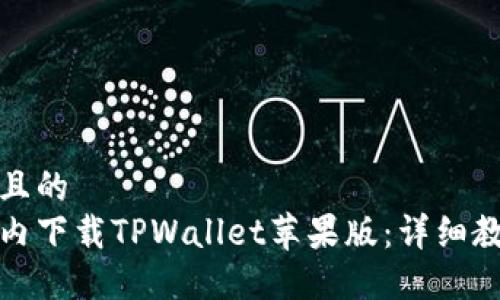 思考一个且的  
如何在国内下载TPWallet苹果版：详细教程及技巧