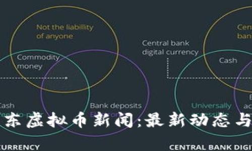 Title: 广东虚拟币新闻：最新动态与趋势分析