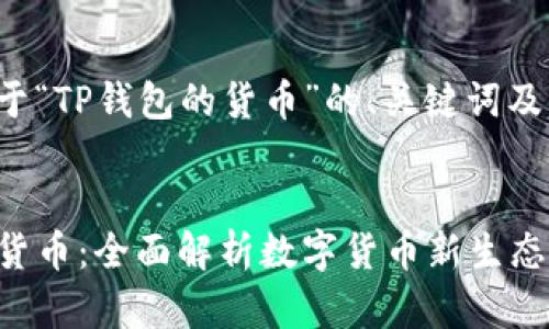 下面是关于“TP钱包的货币”的、关键词及内容大纲。

:
TP钱包的货币：全面解析数字货币新生态