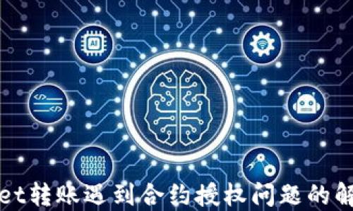 
TPWallet转账遇到合约授权问题的解决方案