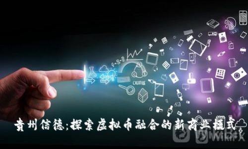 贵州信德：探索虚拟币融合的新商业模式