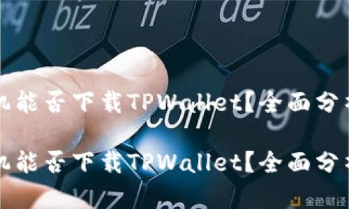 苹果手机能否下载TPWallet？全面分析与解答

苹果手机能否下载TPWallet？全面分析与解答