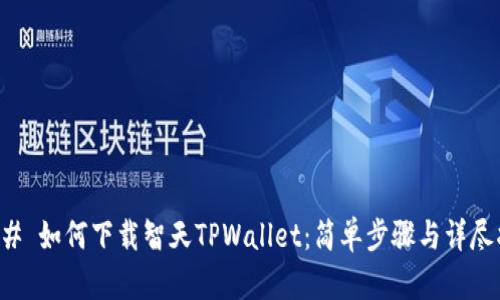 ### 如何下载智天TPWallet：简单步骤与详尽指南