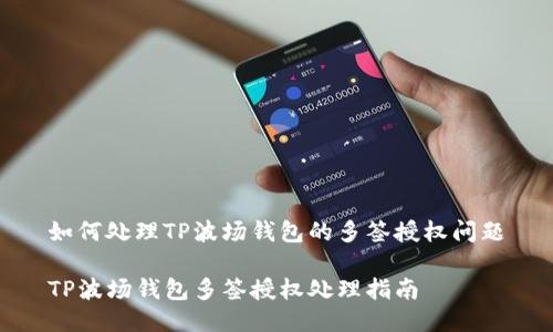 如何处理TP波场钱包的多签授权问题

TP波场钱包多签授权处理指南