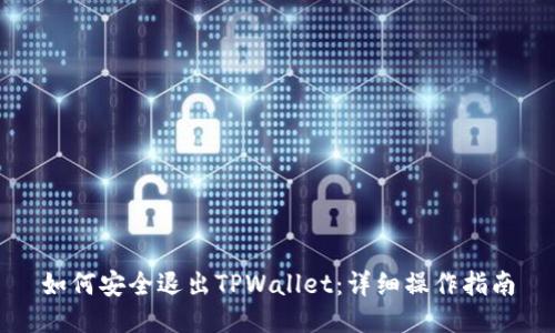 如何安全退出TPWallet：详细操作指南
