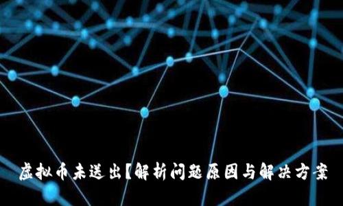 虚拟币未送出？解析问题原因与解决方案