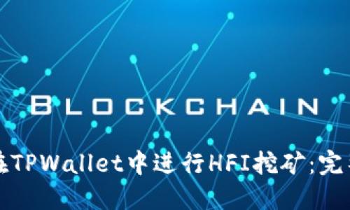 如何在TPWallet中进行HFI挖矿：完整指南
