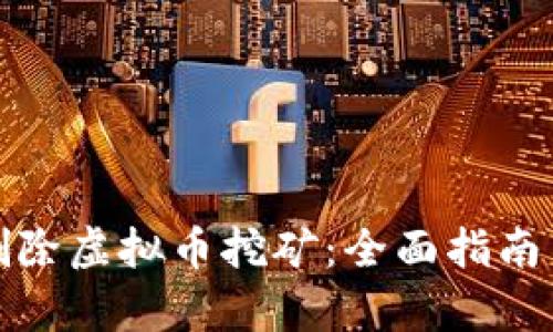 如何有效删除虚拟币挖矿：全面指南与实用技巧