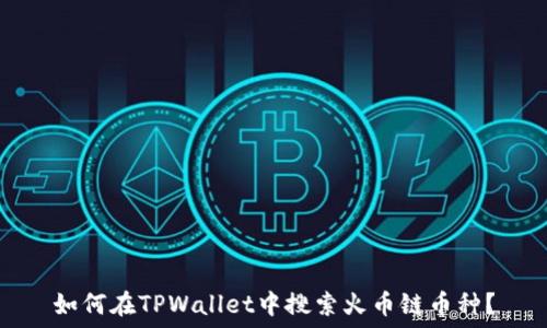   
如何在TPWallet中搜索火币链币种？