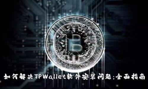 如何解决TPWallet软件安装问题：全面指南