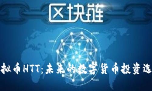 虚拟币HTT：未来的数字货币投资选择